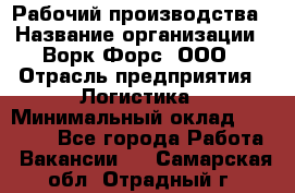 Рабочий производства › Название организации ­ Ворк Форс, ООО › Отрасль предприятия ­ Логистика › Минимальный оклад ­ 25 000 - Все города Работа » Вакансии   . Самарская обл.,Отрадный г.